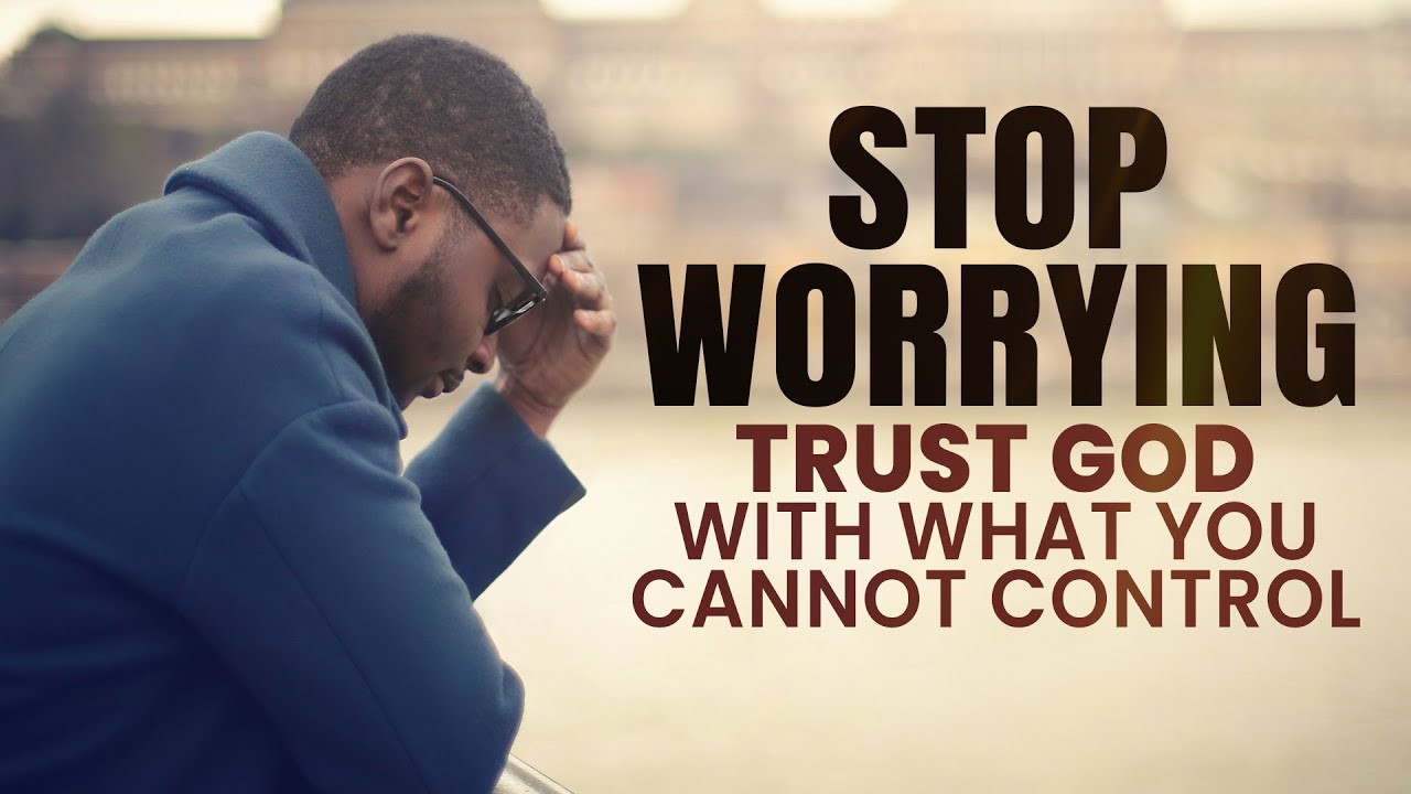 Stop Worrying, Trust God With What You Cannot Control | Christian Motivation