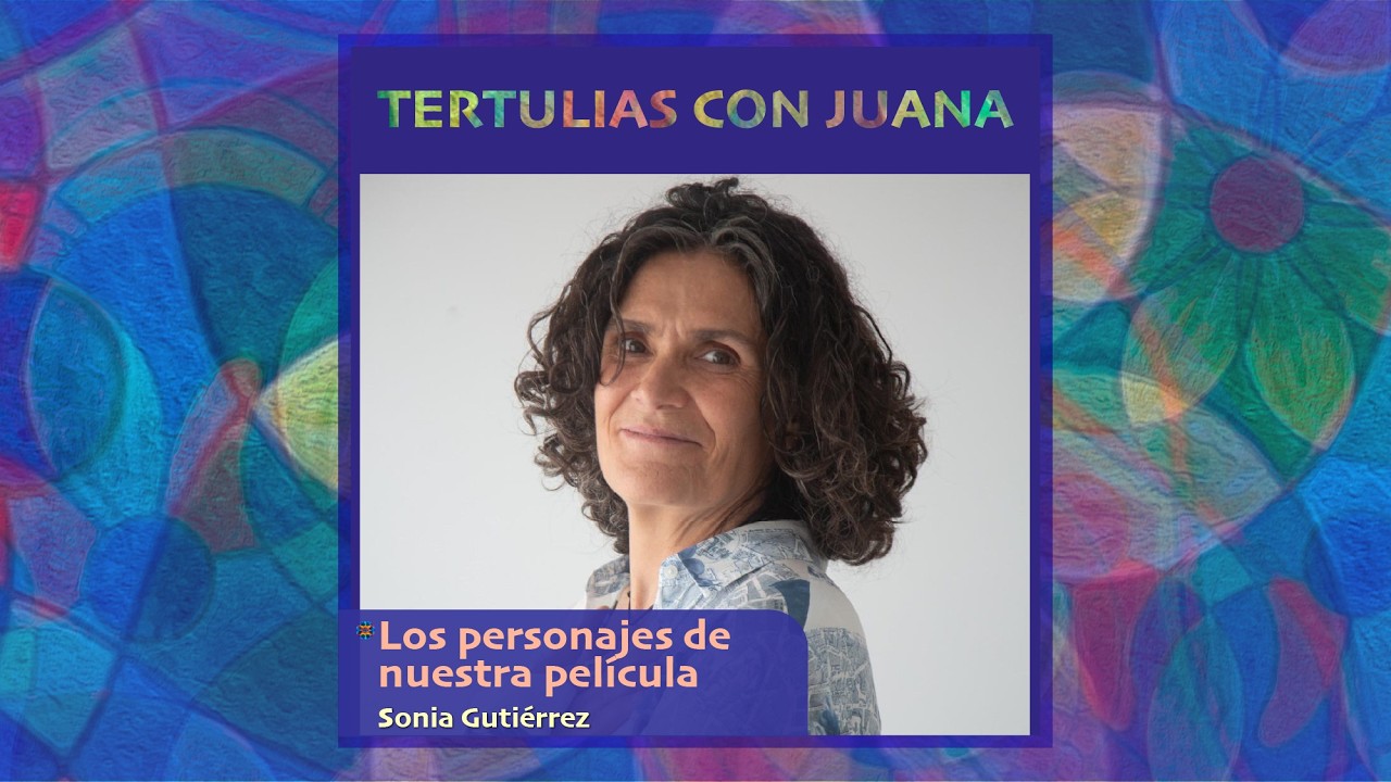 🦋 177. Los personajes de nuestra película | Sonia Gutiérrez – Tertulias con Juana