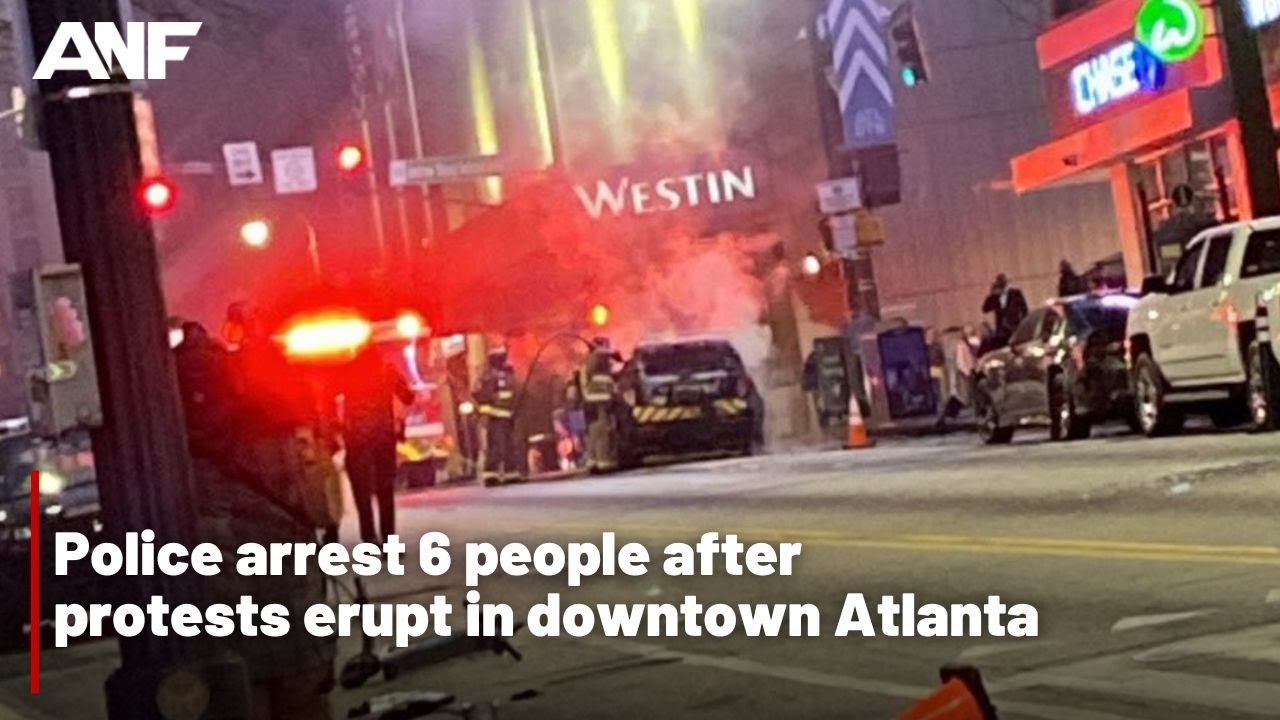Police arrest 6 people after protests erupt in downtown Atlanta