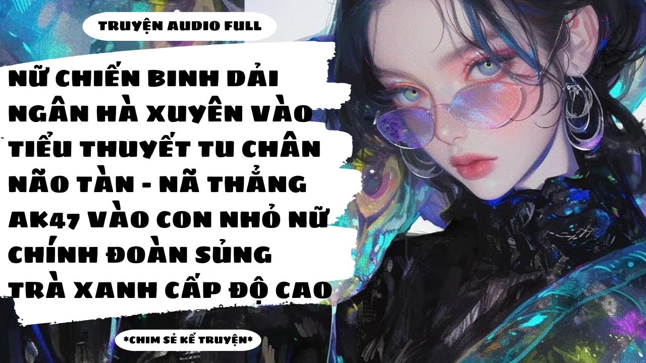 [TRUYỆN AUDIO] - NỮ CHIẾN BINH DẢI NGÂN HÀ XUYÊN VÀO TIỂU THUYẾT TU CHÂN NÃO TÀN - Chim Sẻ Kể Truyện