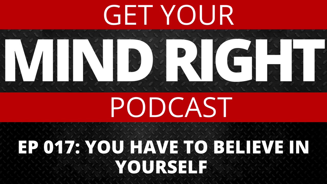 Get Your Mind Right Podcast: You Gotta Believe In Yourself