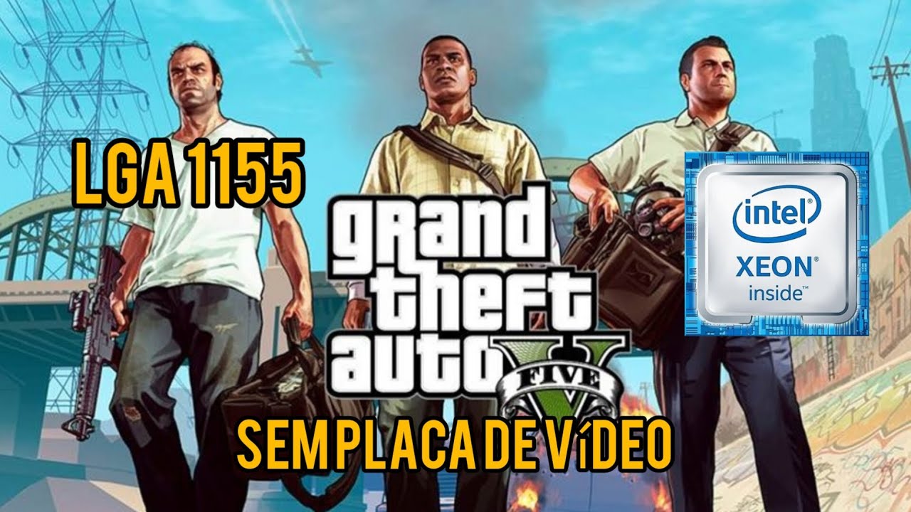 GTA V - LGA 1155 - Xeon e3 1245 v2 P4000 - SEM PLACA DE VÍDEO