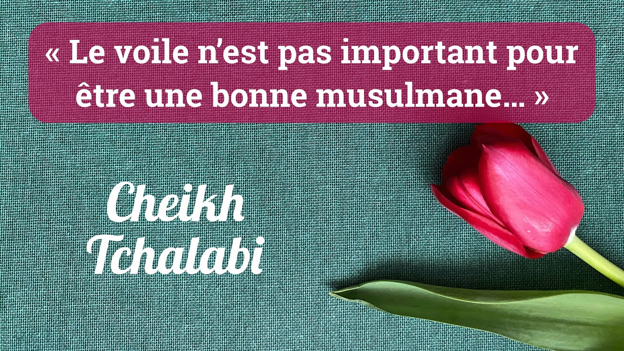 « Le voile n’est pas important pour être une bonne musulmane… » - Cheikh Tchalabi