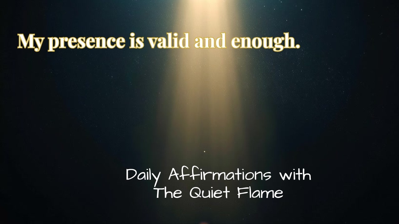 My presence is valid and enough.