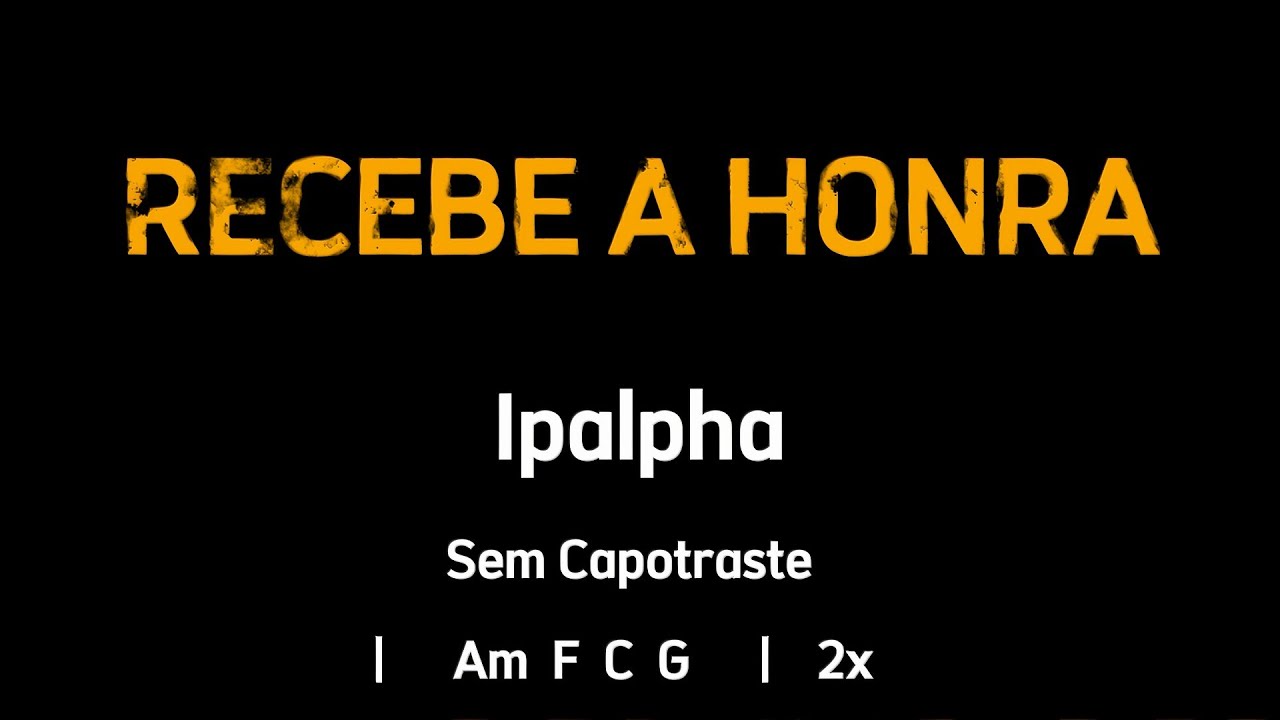 RECEBE A HONRA, Ipalpha  - Cifra e Letra - Sem Capotraste.