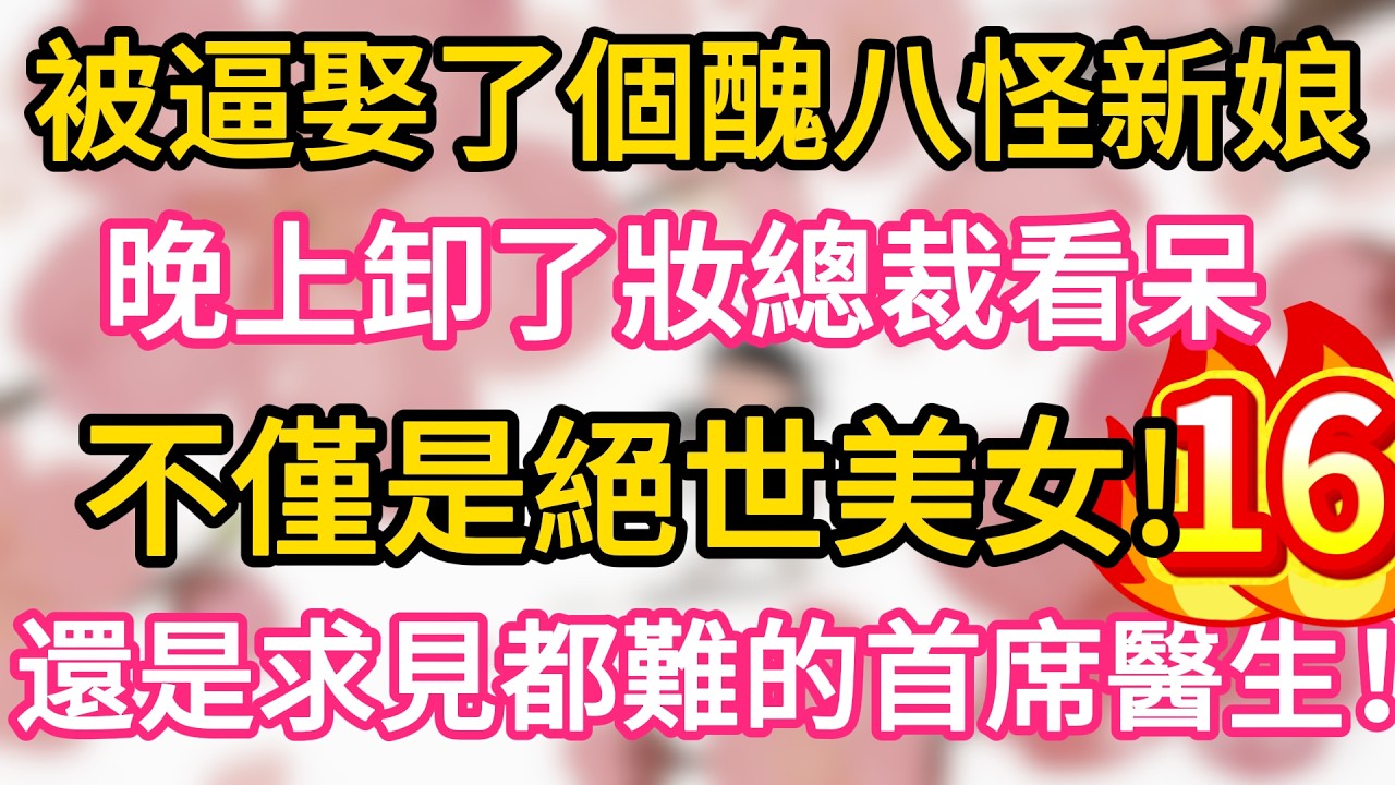 【16】被逼娶了個醜八怪新娘， 晚上卸了妝總裁看呆， 不僅是絕世美女， 還是求見都難的首席醫生！#為人處世 #生活經驗 #情感故事