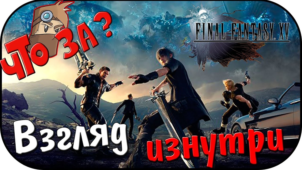 Что за Final Fantasy XV [PC]? - Взгляд Изнутри
