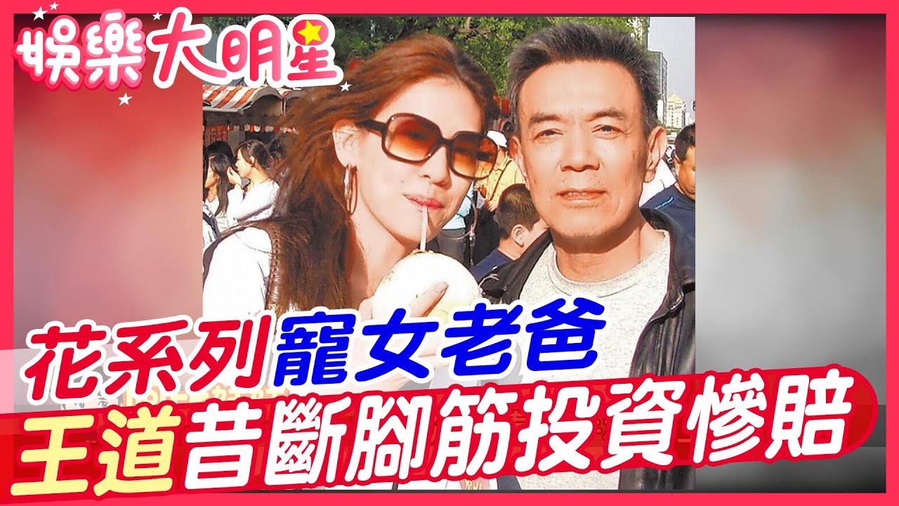 花系列寵女老爸 王道昔斷腳筋投資慘賠 【#娛樂大明星 30】 @中天亞洲台CtiAsia​