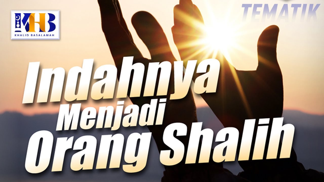 Kajian Tematik - Indahnya menjadi Orang Sholeh, Khalid Basalamah (2021)