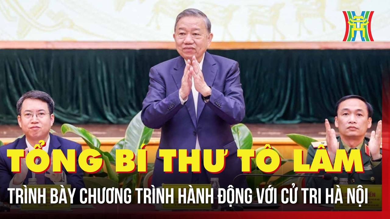 Tổng Bí thư Tô Lâm trình bày chương trình hành động với cử tri Hà Nội