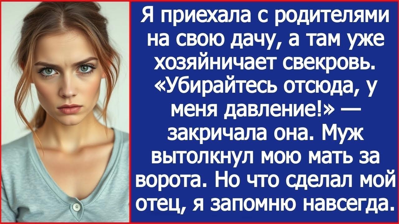 Я приехала с родителями на свою дачу, а там уже свекровь  «Убирайтесь отсюда, у меня давление!»