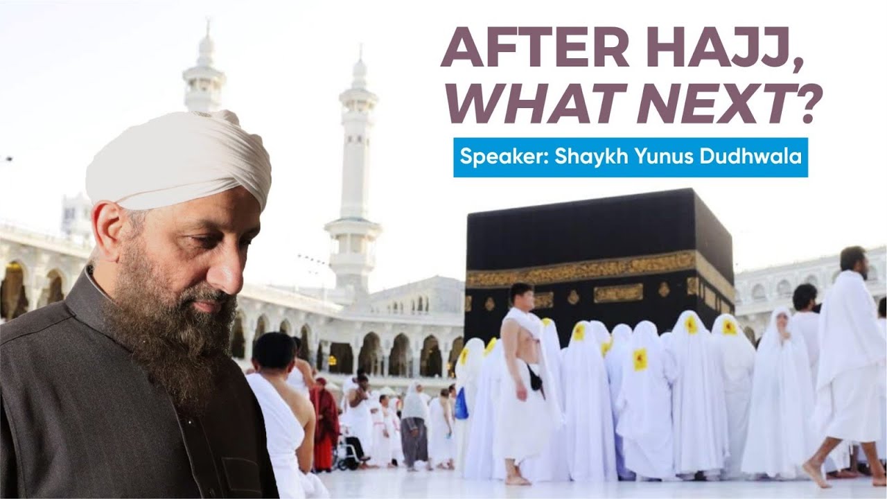 After Hajj What Next? Journey of a Lifetime - Shaykh Yunus Dudhwala