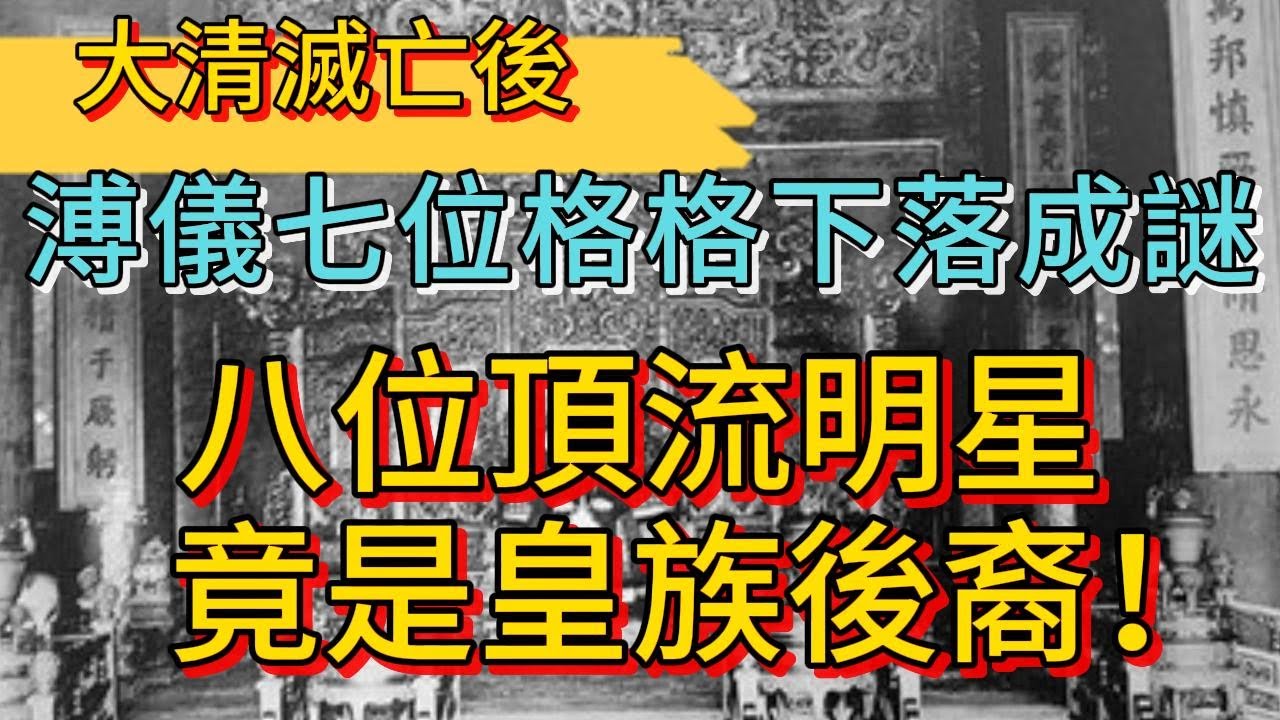 大清滅亡後，溥儀七位格格下落成謎，八位頂流明星竟是皇族後裔！