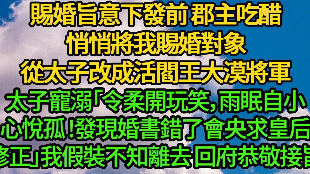 賜婚旨意下發前 郡主吃醋悄悄將我賜婚對象，從太子改成活閻王大漠將軍。太子寵溺「令柔開玩笑，雨眠自小心悅孤，發現婚書錯了自會去央求皇后修正」我假裝不知離去 回府恭敬接旨