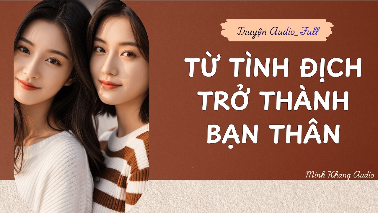 ||Truyện Audio_FULL || TỪ TÌNH ĐỊCH, TRỞ THÀNH BẠN THÂN || Minh Khang Audio
