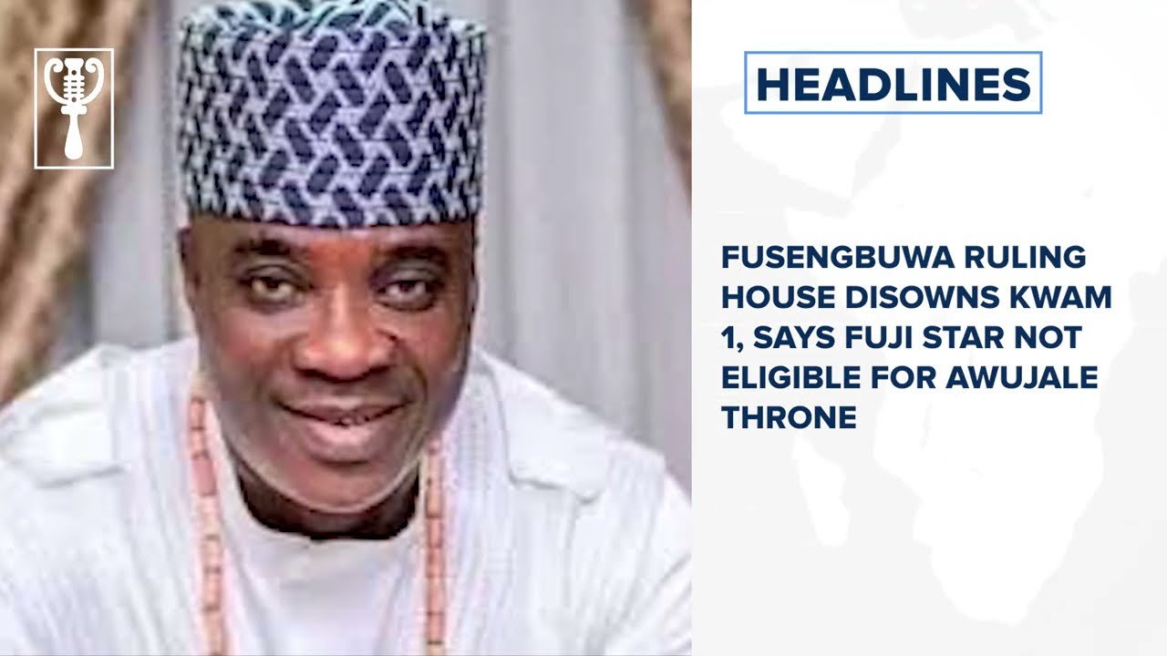 Fusengbuwa ruling house disowns KWAM 1, says Fuji star not eligible for Awujale throne and more 