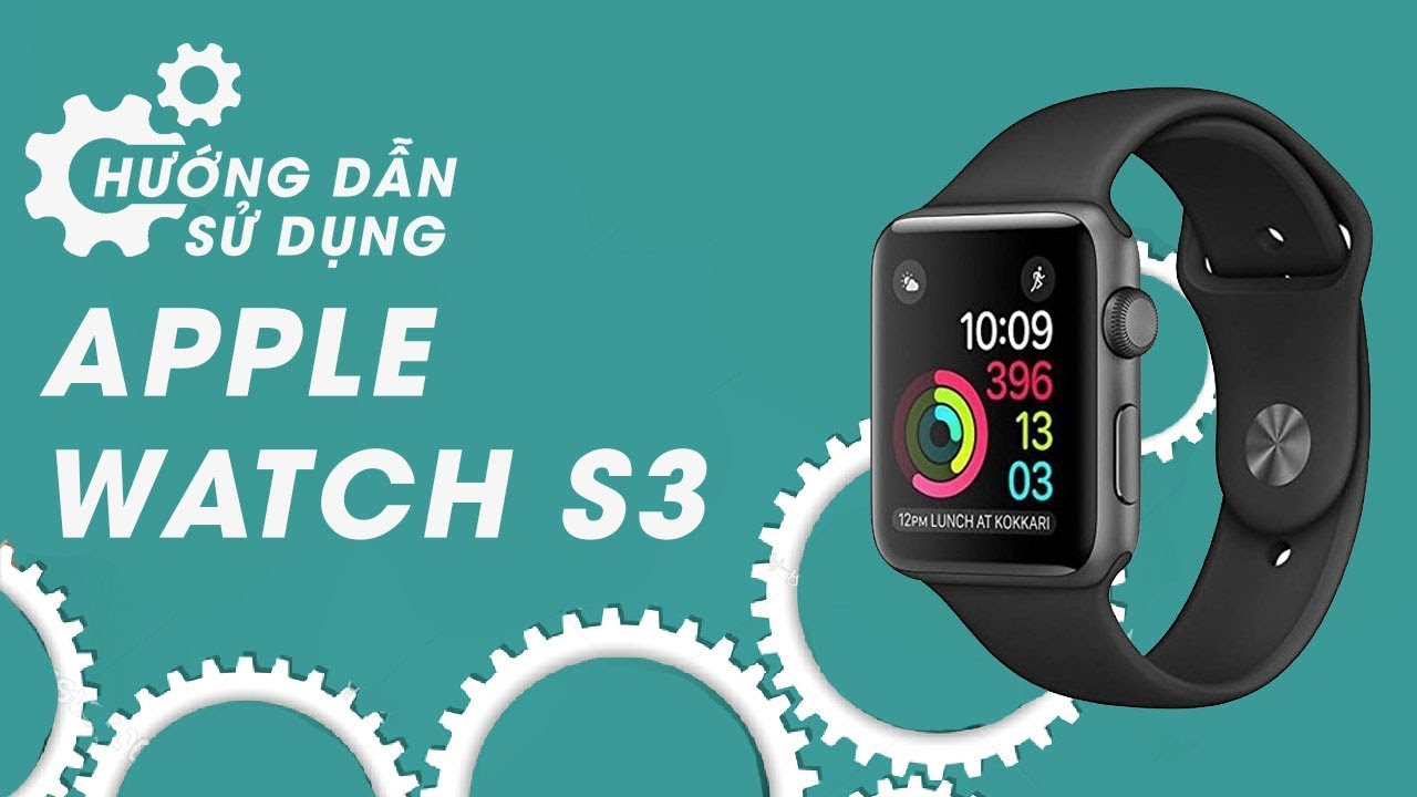 Apple Watch S3 GPS 42mm hướng dẫn sử dụng sao cho ngầu!
