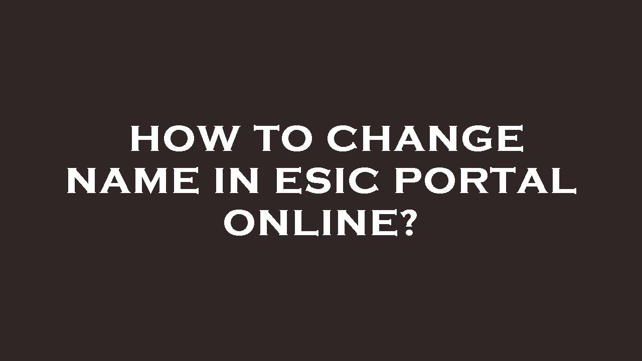 How to change name in esic portal online?