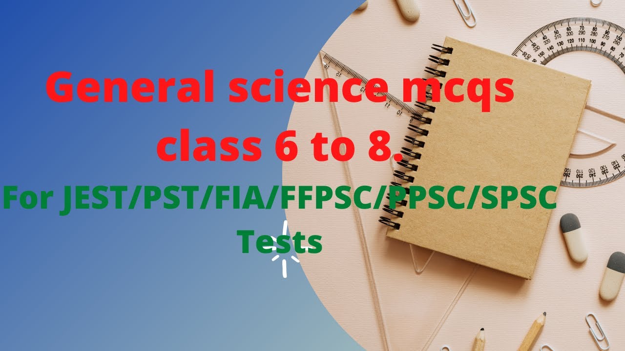 General Science Class 6 to 8 MCQS Test 6 for jest/pst/nts/fia/ppsc/spss/fpsc tests