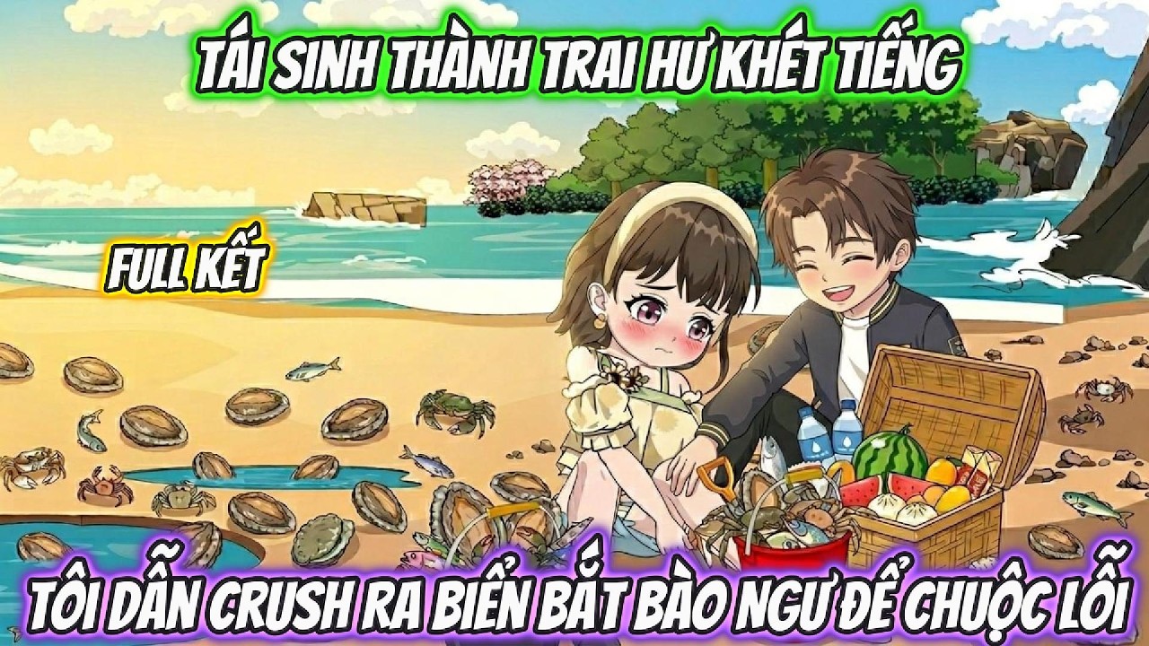 Tái Sinh Thành Trai Hư Khét Tiếng, Tôi Dẫn Crush Ra Biển Bắt Bào Ngư Để Chuộc Lỗi Full