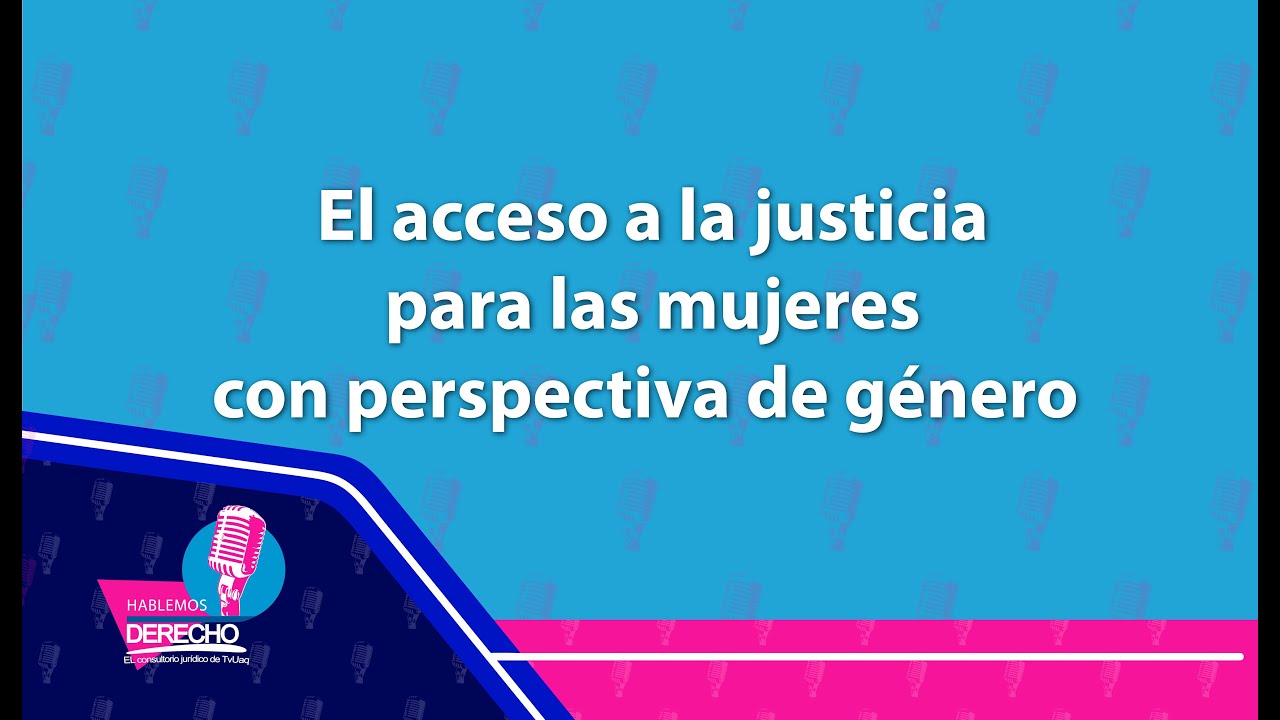 Hablemos Derecho | El acceso a la justicia para las mujeres con perspectiva de género