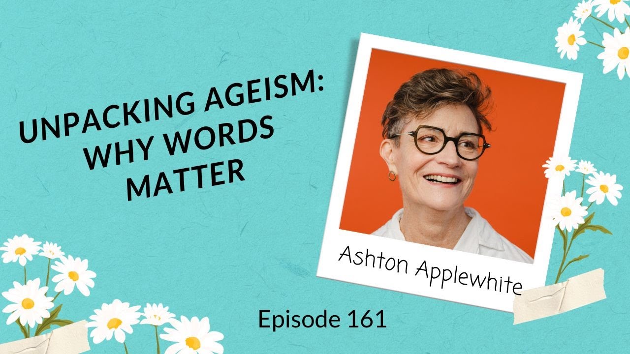 EP 161: Unpacking Ageism: Why Words Matter with Ashton Applewhite