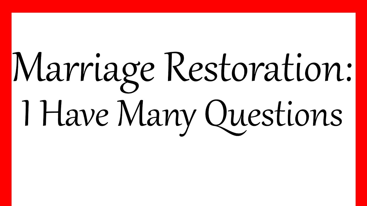 Marriage Restoration: I Have Many Questions!