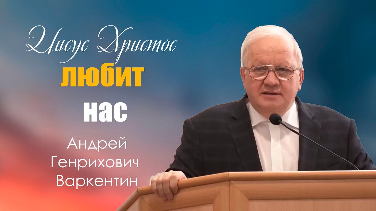 Проповедь | Иисус Христос любит нас | Андрей Генрихович Варкентин | МСЦ ЕХБ
