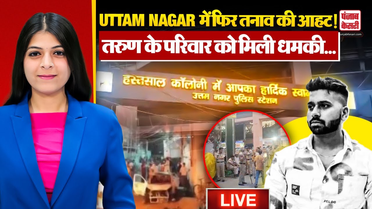 Uttam Nagar Update Live: उत्तम नगर में फिर माहौल बिगाड़ने की कोशिश ? तरुण के परिवार को मिली धमकी..