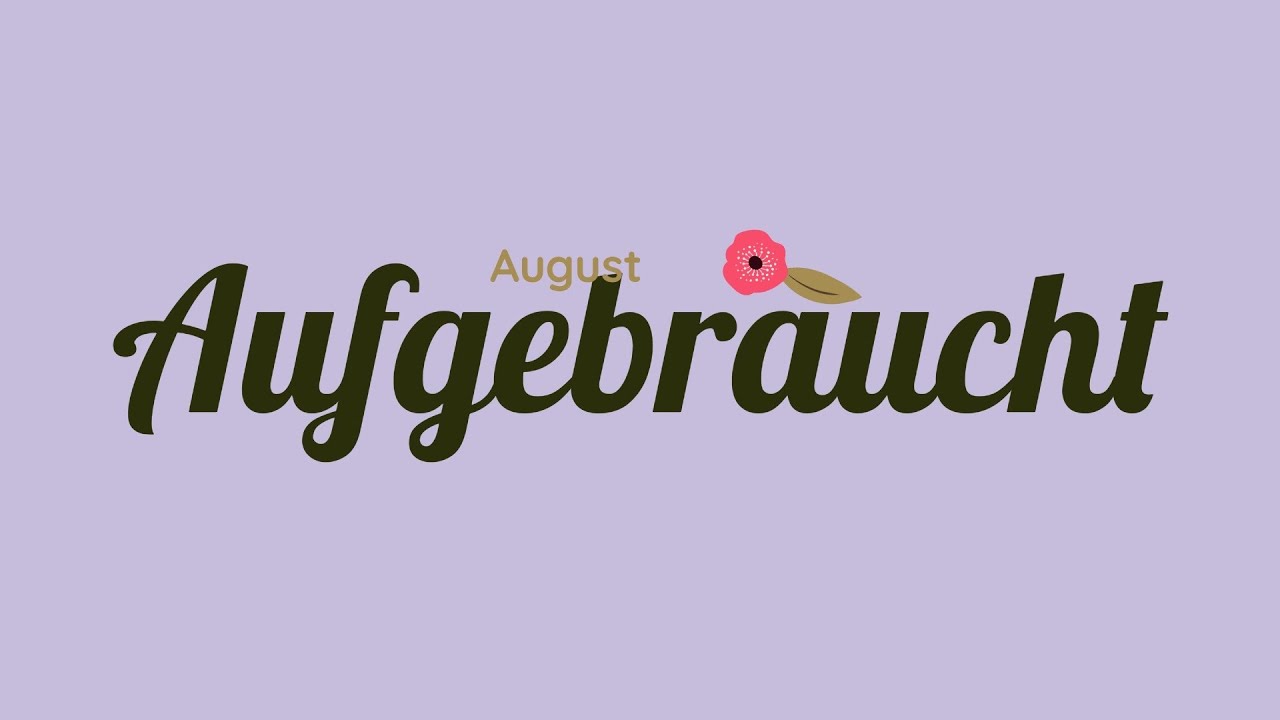 Aufgebraucht August 2025