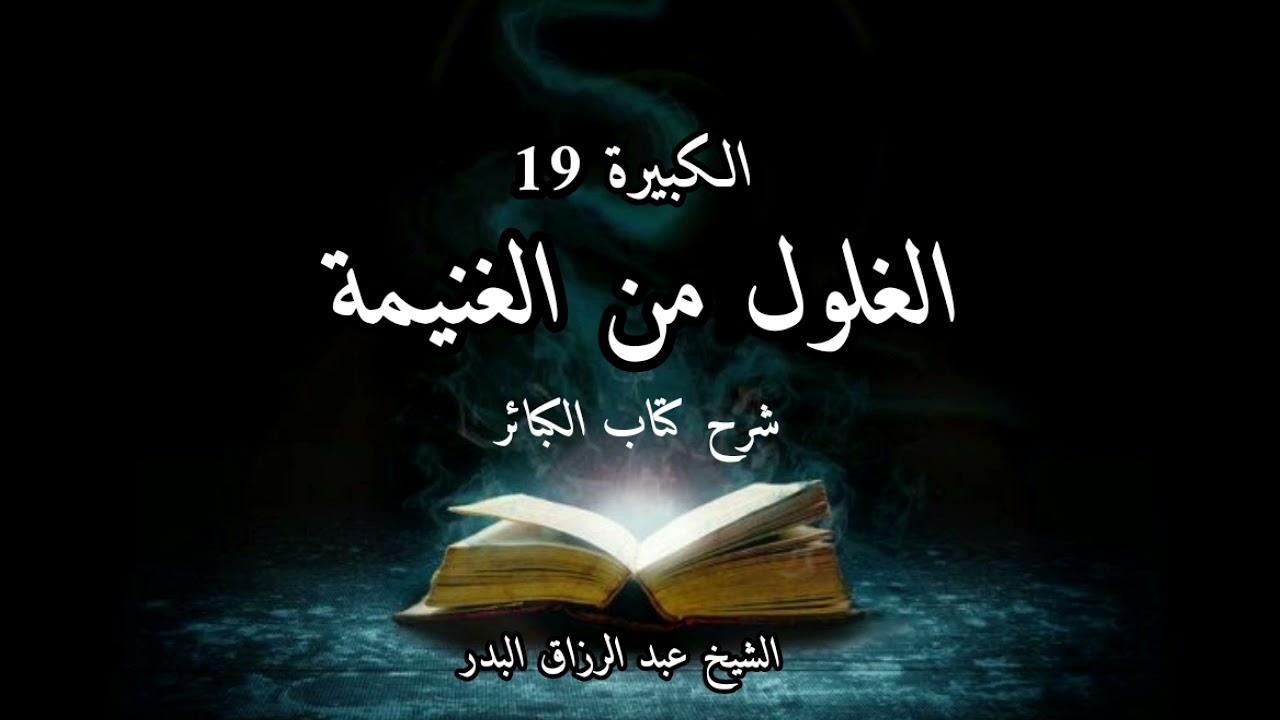 الغلول من الغنيمة من بيت المال والزكاة شرح كتاب الكبائر للذهبي الكبيرة (19) الشيخ عبد الرزاق
