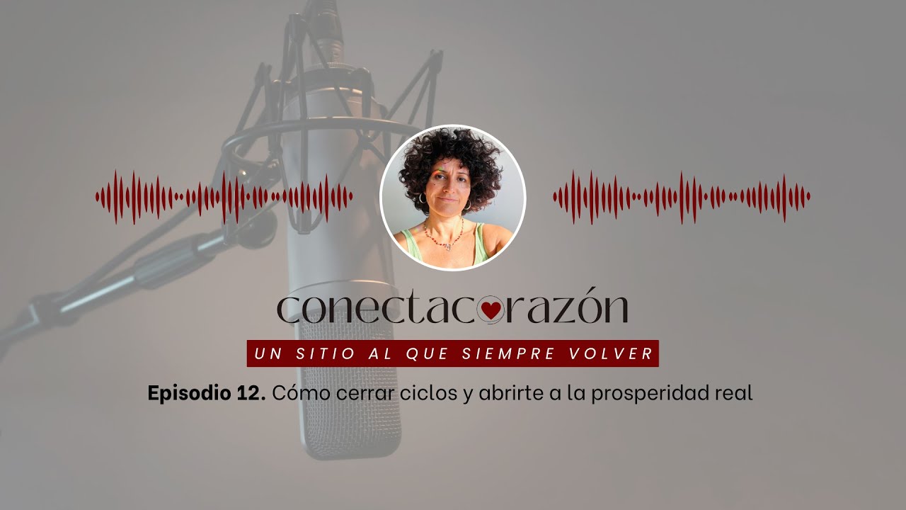Episodio 12 - Cómo cerrar ciclos y abrirte a la prosperidad real