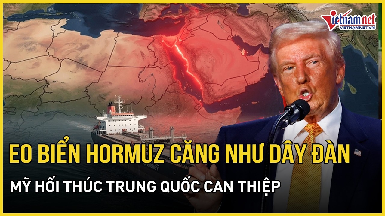 Eo biển Hormuz căng như dây đàn: Mỹ hối thúc Trung Quốc can thiệp giúp mở cửa, lập liên minh hộ tống