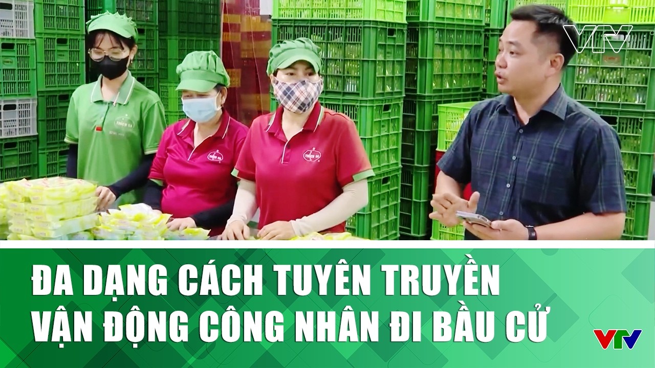 Đa dạng cách tuyên truyền vận động công nhân đi bầu cử | VTV