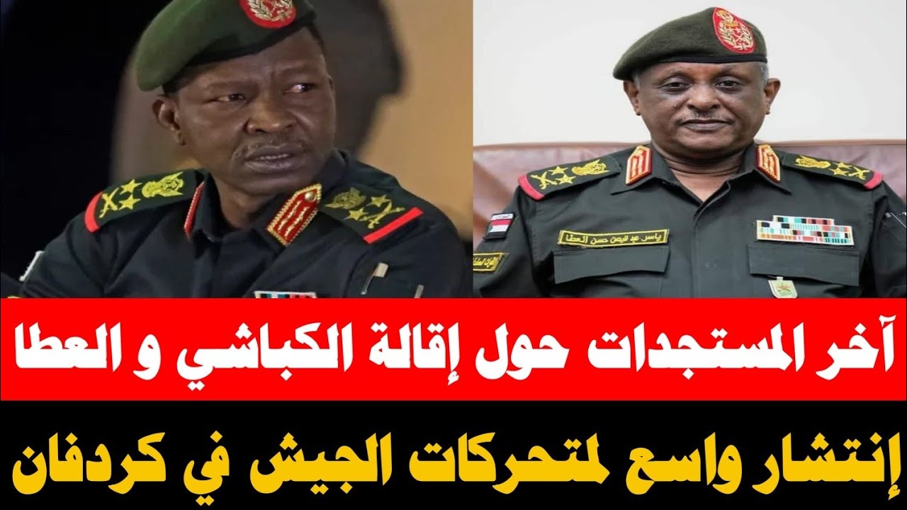 آخر المستجدات حول إقالة الكباشي و ياسر العطا/ إنتشار غير مسبوق لمتحركات الجيش في كل محاور كردفان