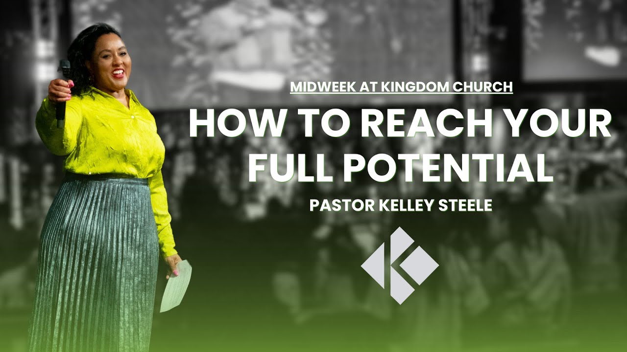 HOW TO REACH YOUR FULL POTENTIAL | PASTOR KELLEY STEELE | KINGDOM CHURCH AZ