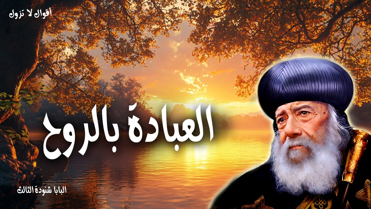 العبادة بالروح - الله روح والذين يسجدون له فبالروح والحق ينبغي أن يسجدوا - عظات البابا شنودة الثالث
