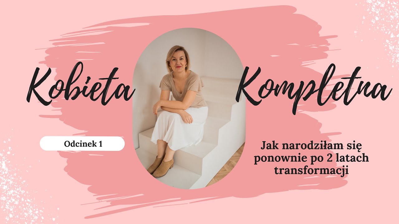 Kobieta Kompletna odc. 1-jak urodziłam się ponownie po 2 latach transformacji