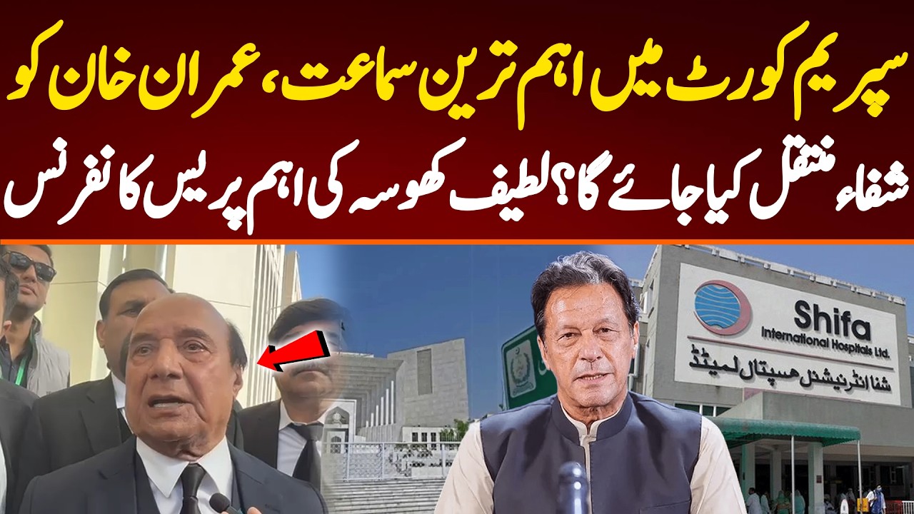 سپریم کورٹ میں اہم ترین سماعت،عمران خان کو شفاء منتقل کیا جائے گا؟لطیف کھوسہ کی اہم پریس کانفرنس