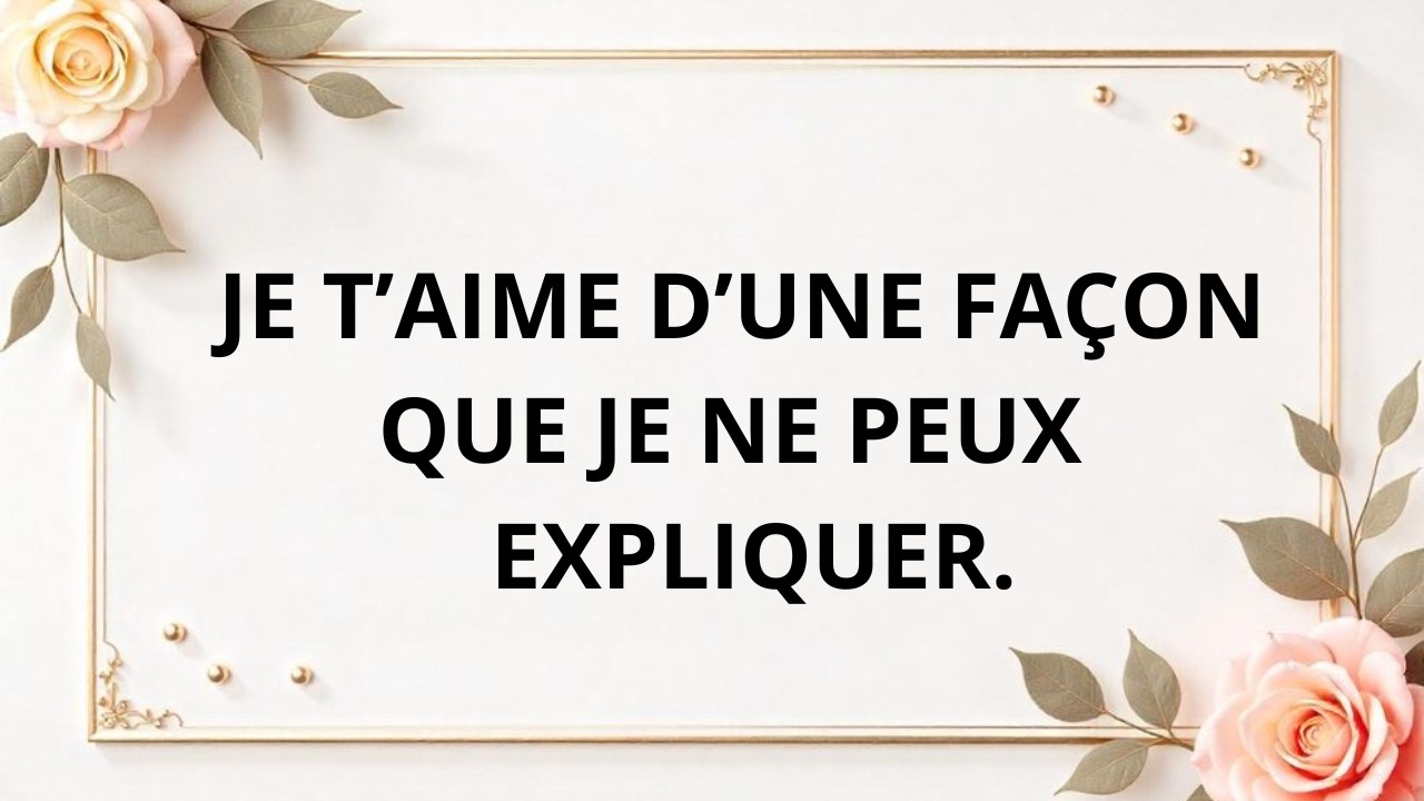 Je t’aime d’une façon qui dépasse tout ce que je peux expliquer.