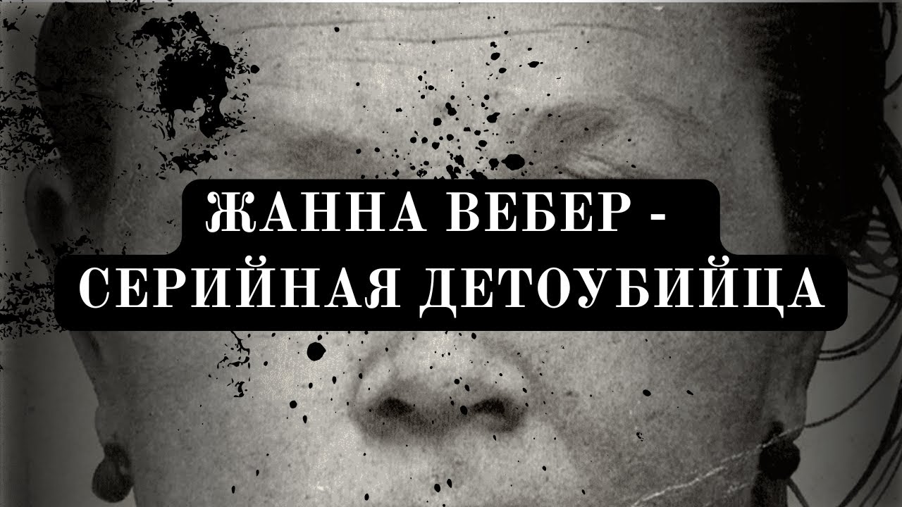 ЖАННА ВЕБЕР / СЕРИЙНАЯ УБИЙЦА/ДЕТОУБИЙЦА