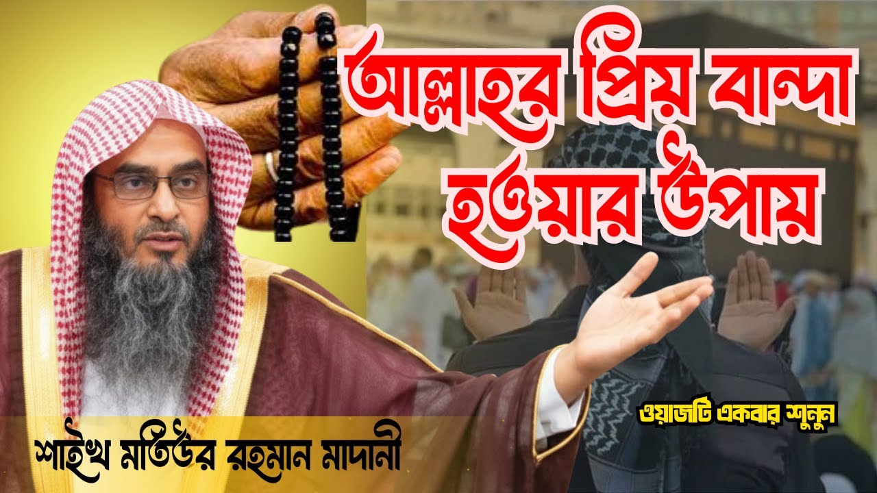 আল্লাহর প্রিয় বান্দা হওয়ার উপায় | শাইখ মতিউর রহমান মাদানী ( হাফিজাহুল্লাহ)