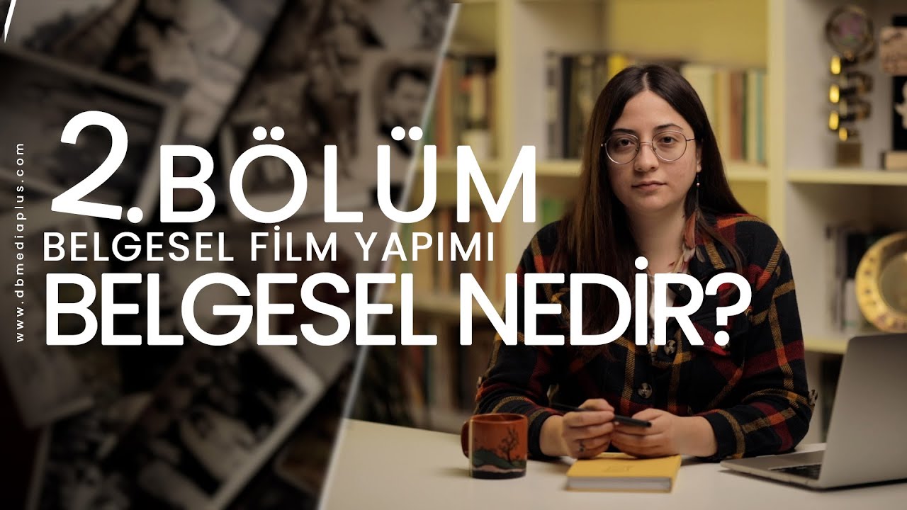 2.B&ouml;l&uuml;m: Belgesel Nedir? | Belgesel Film Yapımı | Y&ouml;netmen Beg&uuml;m Aksoy