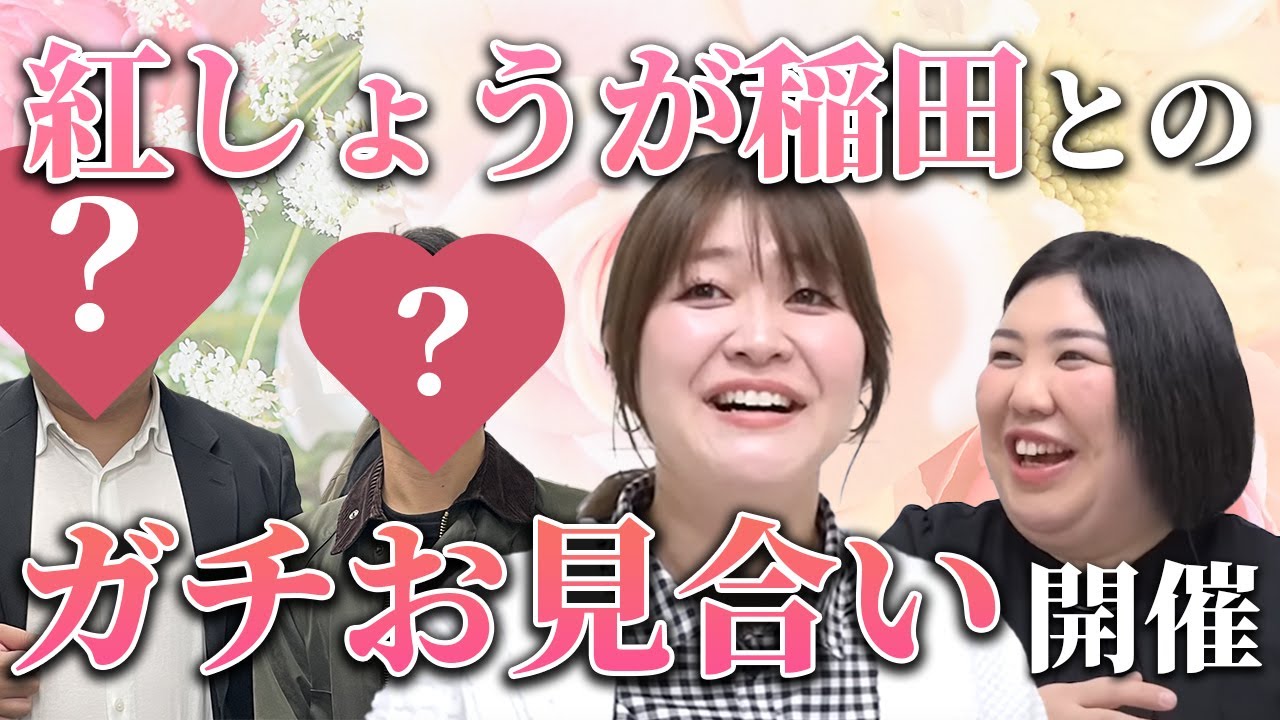 【動画版】#38　紅しょうが稲田が一般男性2名と真剣お見合い　仲人・熊プロも活躍【紅しょうがは好きズキ！】