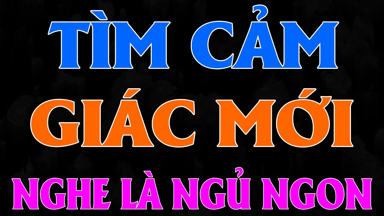 Nghe rất sướng tai: TÌM CẢM GIÁC MỚI [Full] - Đọc truyện đêm khuya đặc sắc nhất 2026