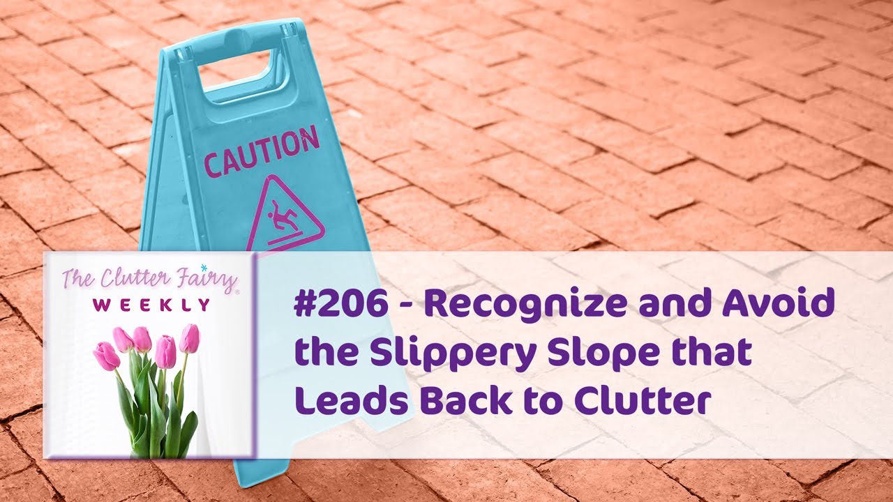 Recognize and Avoid the Slippery Slope that Leads Back to Clutter - The Clutter Fairy Weekly #206