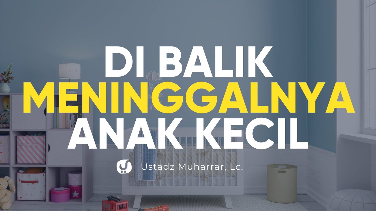 Jangan Larut dalam Sedih, Ada Hikmah Besar Di Balik Meninggalnya Anak Kecil - Ustadz Muharrar, Lc.