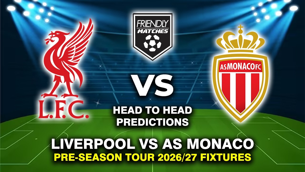 LIVERPOOL VS AS MONACO PRE-SEASON FRIENDLY 2026 DATE, FIXTURES & PREDICTIONS