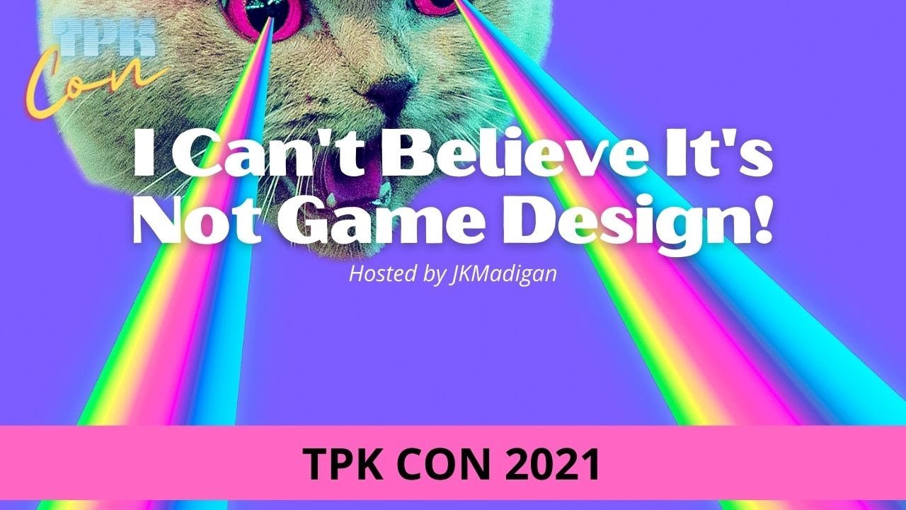 TPK Con 2021: I Can't Believe it's Not Game Design!