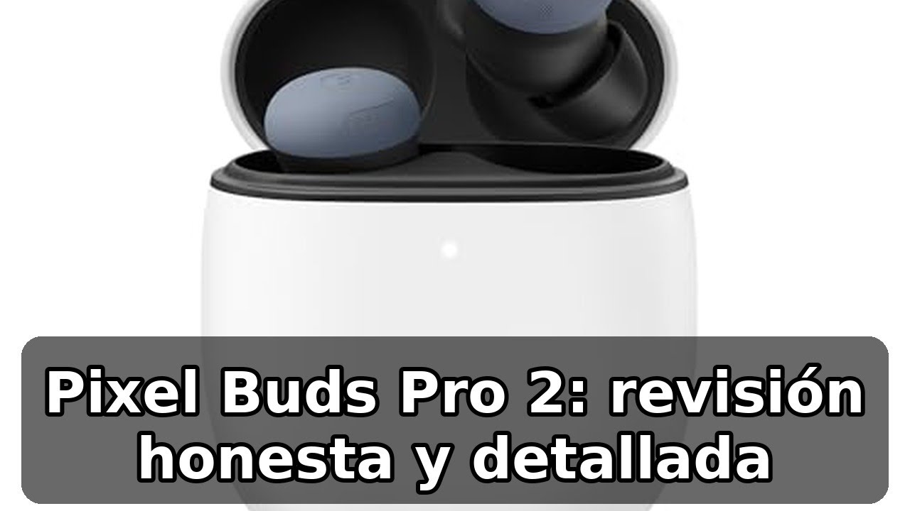 Review completa de Google Pixel Buds Pro 2: comodidad y cancelación de ruido